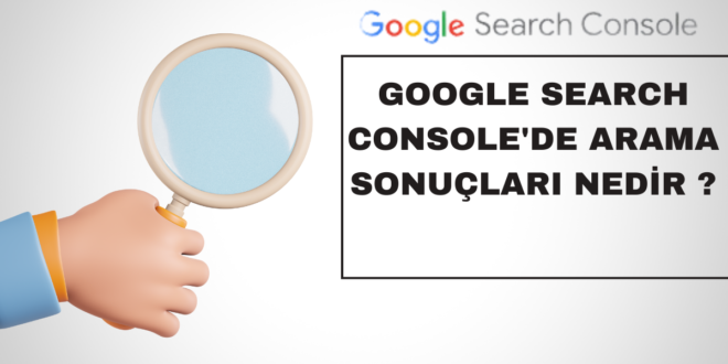 Google Search Console'de Arama Sonuçları nedir