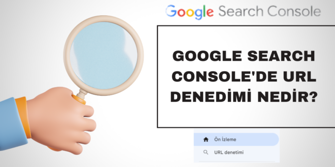 Google Search Console'de URL Denedimi nedir