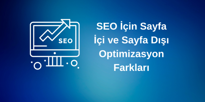 SEO İçin Sayfa İçi ve Sayfa Dışı Optimizasyon Farkları